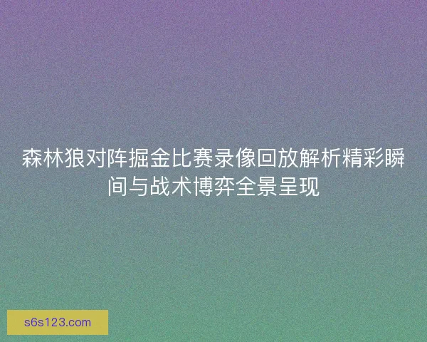 森林狼对阵掘金比赛录像回放解析精彩瞬间与战术博弈全景呈现