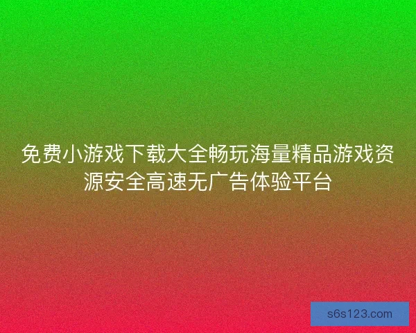 免费小游戏下载大全畅玩海量精品游戏资源安全高速无广告体验平台