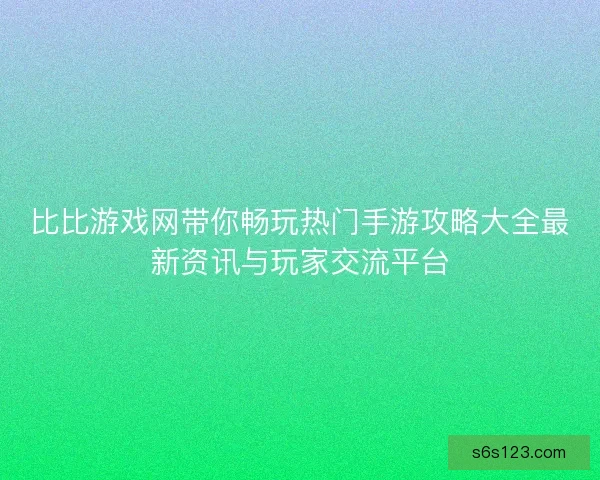 比比游戏网带你畅玩热门手游攻略大全最新资讯与玩家交流平台
