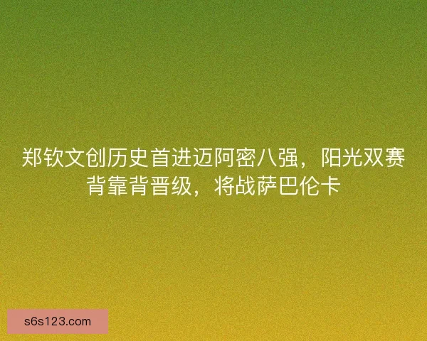 郑钦文创历史首进迈阿密八强，阳光双赛背靠背晋级，将战萨巴伦卡