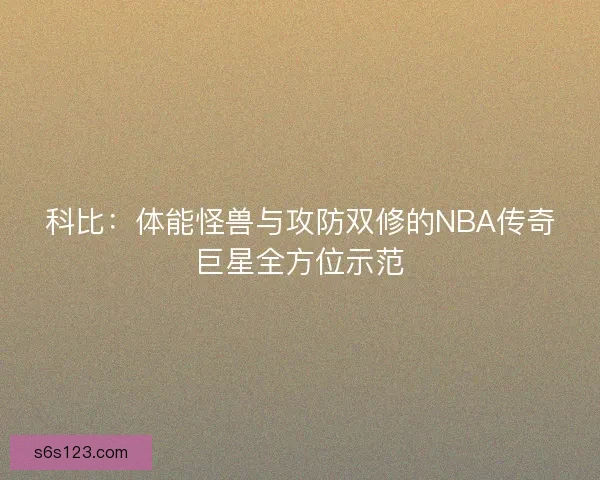 科比：体能怪兽与攻防双修的NBA传奇巨星全方位示范