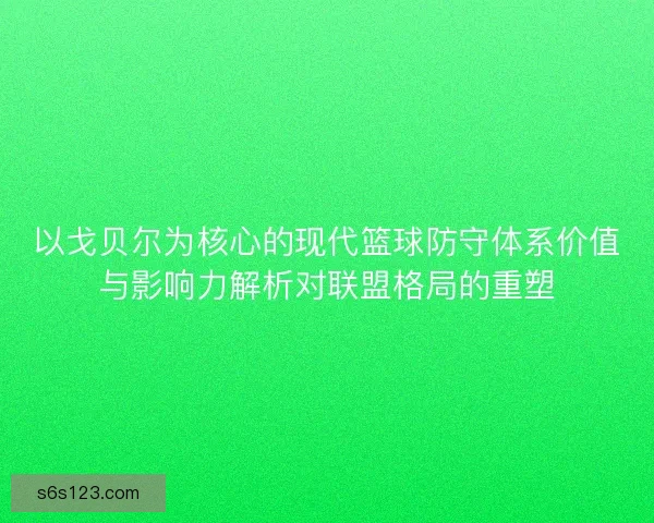 以戈贝尔为核心的现代篮球防守体系价值与影响力解析对联盟格局的重塑