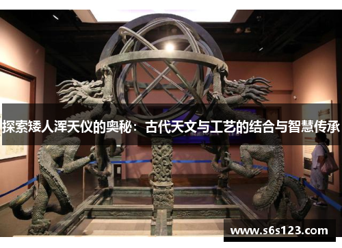 探索矮人浑天仪的奥秘：古代天文与工艺的结合与智慧传承